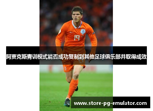 阿贾克斯青训模式能否成功复制到其他足球俱乐部并取得成效