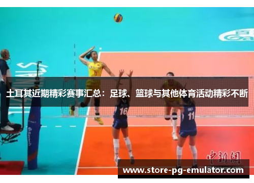 土耳其近期精彩赛事汇总:足球、篮球与其他体育活动精彩不断 土耳其近期精彩赛事汇总:足球、篮球与其他体育活动精彩不断