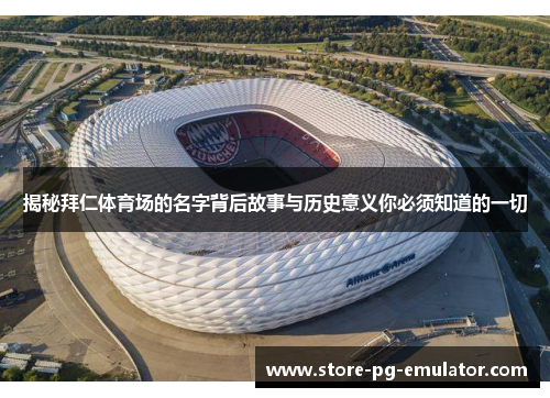 揭秘拜仁体育场的名字背后故事与历史意义你必须知道的一切