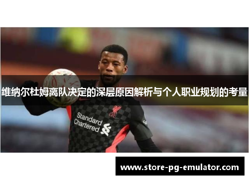 维纳尔杜姆离队决定的深层原因解析与个人职业规划的考量