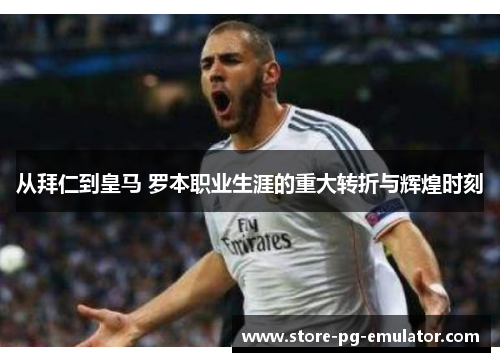 从拜仁到皇马 罗本职业生涯的重大转折与辉煌时刻