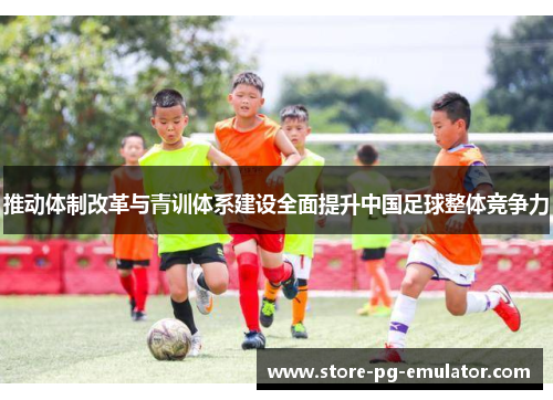 推动体制改革与青训体系建设全面提升中国足球整体竞争力