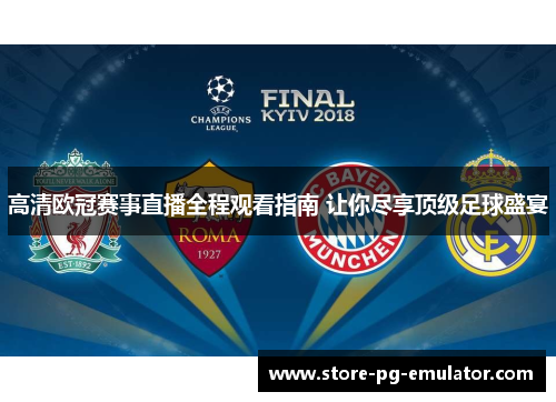 高清欧冠赛事直播全程观看指南 让你尽享顶级足球盛宴