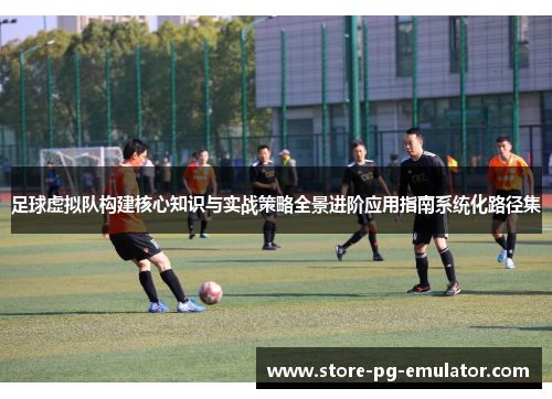 足球虚拟队构建核心知识与实战策略全景进阶应用指南系统化路径集