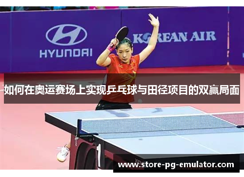 如何在奥运赛场上实现乒乓球与田径项目的双赢局面