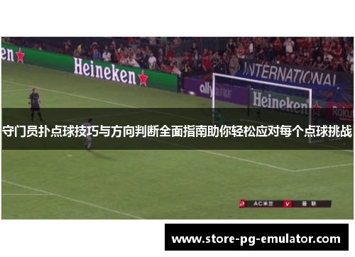 守门员扑点球技巧与方向判断全面指南助你轻松应对每个点球挑战