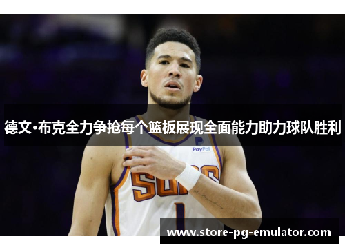 德文·布克全力争抢每个篮板展现全面能力助力球队胜利