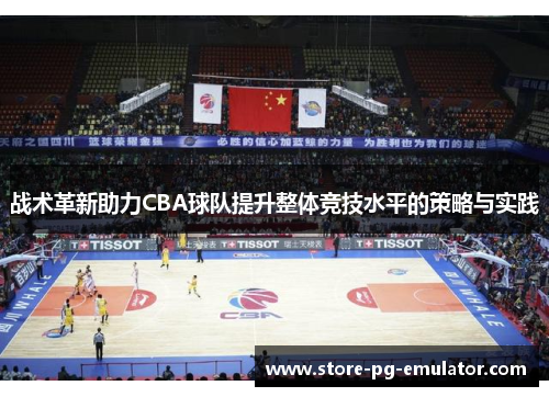 战术革新助力CBA球队提升整体竞技水平的策略与实践