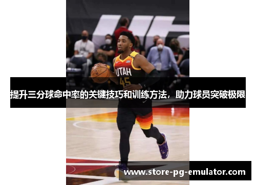 提升三分球命中率的关键技巧和训练方法,助力球员突破极限 提升三分球命中率的关键技巧和训练方法,助力球员突破极限