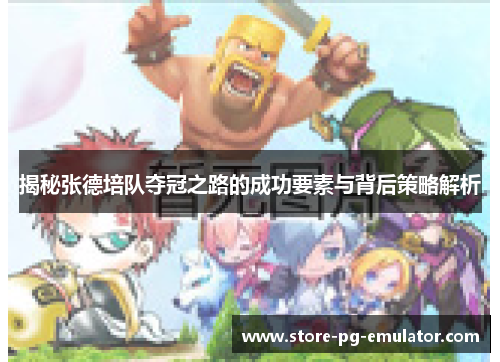 揭秘张德培队夺冠之路的成功要素与背后策略解析