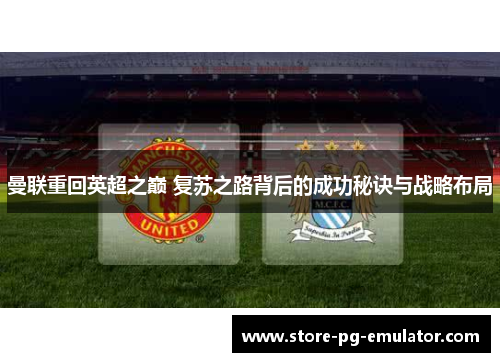 曼联重回英超之巅 复苏之路背后的成功秘诀与战略布局 曼联重回英超之巅 复苏之路背后的成功秘诀与战略布局