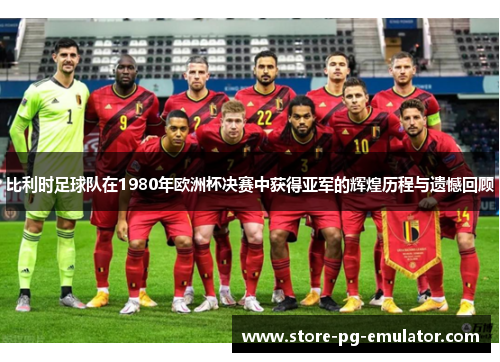比利时足球队在1980年欧洲杯决赛中获得亚军的辉煌历程与遗憾回顾