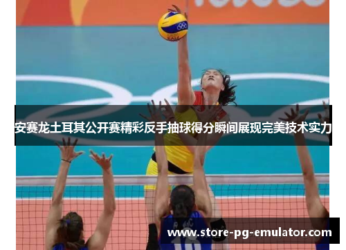 安赛龙土耳其公开赛精彩反手抽球得分瞬间展现完美技术实力