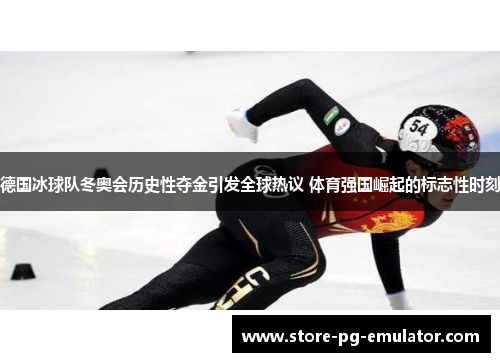 德国冰球队冬奥会历史性夺金引发全球热议 体育强国崛起的标志性时刻