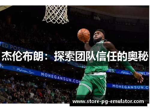 杰伦布朗:探索团队信任的奥秘 杰伦布朗:探索团队信任的奥秘