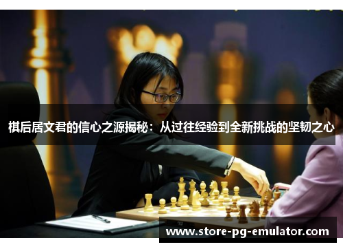 棋后居文君的信心之源揭秘：从过往经验到全新挑战的坚韧之心