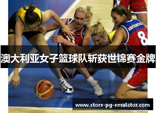 澳大利亚女子篮球队斩获世锦赛金牌