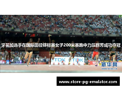 牙买加选手在国际田径锦标赛女子200米赛跑中力压群芳成功夺冠