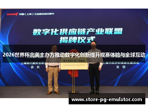 2026世界杯北美主办方推动数字化创新提升观赛体验与全球互动