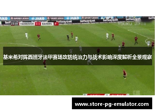 基米希对阵西班牙法甲赛场攻防统治力与战术影响深度解析全景观察 基米希对阵西班牙法甲赛场攻防统治力与战术影响深度解析全景观察