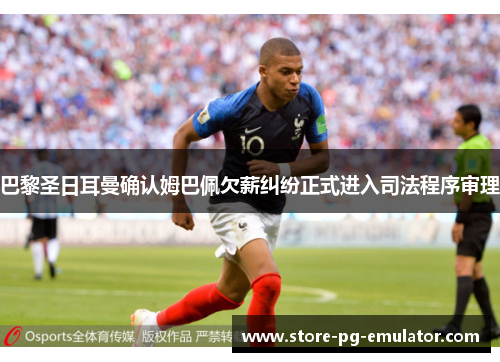 巴黎圣日耳曼确认姆巴佩欠薪纠纷正式进入司法程序审理