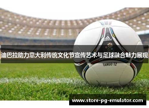 迪巴拉助力意大利传统文化节宣传艺术与足球融合魅力展现